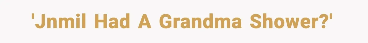 'JNMIL had a grandma shower?'