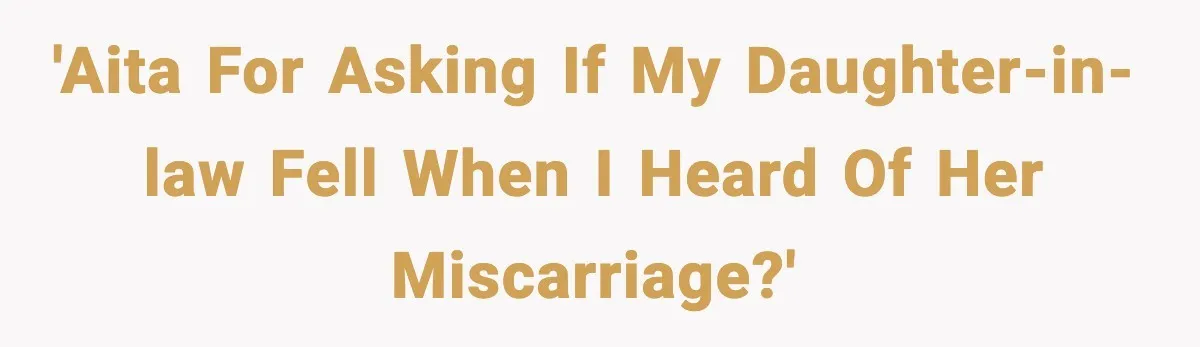 MIL’s One Question After Miscarriage Causes Years Of Family Distance 'AITA for asking if my daughter-in-law fell when I heard of her miscarriage?'