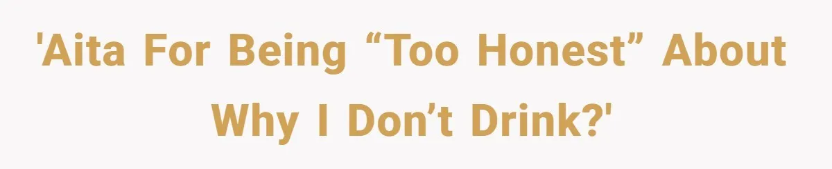 'AITA for being “too honest” about why I don’t drink?'