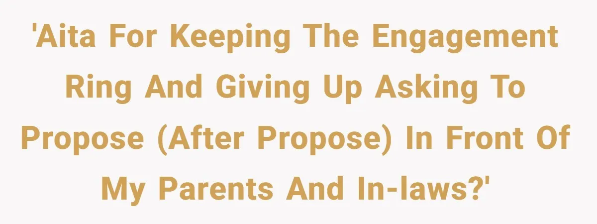 'AITA for keeping the engagement ring and giving up asking to propose (after propose) in front of my parents and in-laws?'