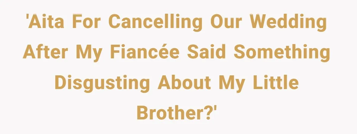 Man Cancels Wedding After Fiancée Makes Shocking Demand About His Brother 'AITA for cancelling our wedding after my fiancée said something disgusting about my little brother?'
