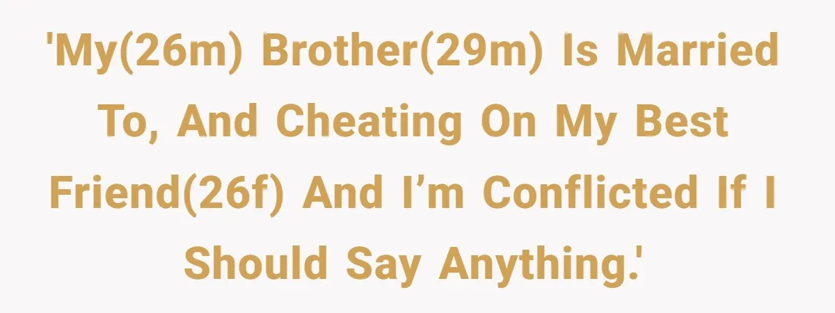 Man Confronts Brother Over Affair But Struggles With Decision To Tell Best Friend 'My(26M) brother(29M) is married to, and cheating on my best friend(26F) and I’m conflicted if I should say anything.'