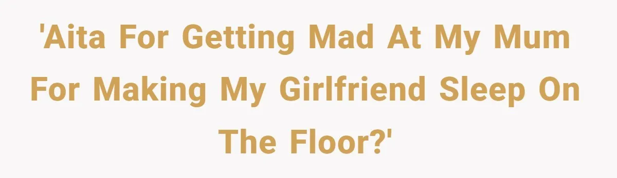 Man Explodes After Mom Forces His Pregnant Girlfriend To Sleep On The Floor 'AITA for getting mad at my mum for making my girlfriend sleep on the floor?'