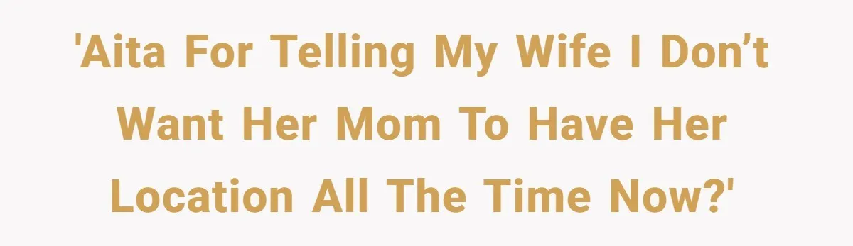 Man Forced To Explain Medical Trauma To His Entire Extended Family Because His Wife Refuses To "Cut the Cord" With Her Mom 'AITA for telling my wife I don’t want her mom to have her location all the time now?'