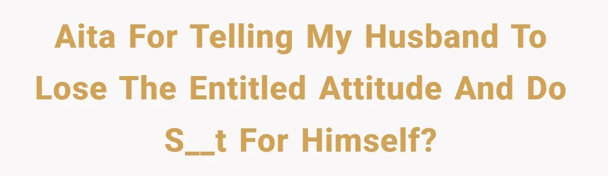 Man Gets Assistant Manager Promotion And Starts Treating Family Like Servants, Wife Finally Calls Him Out AITA for telling my husband to lose the entitled attitude and do s__t for himself?