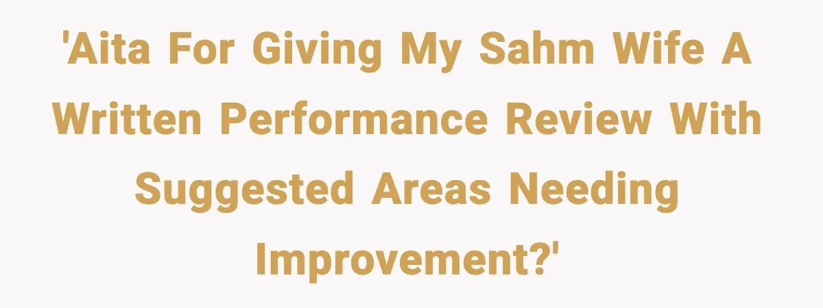 'AITA for giving my SAHM wife a written performance review with suggested areas needing improvement?'