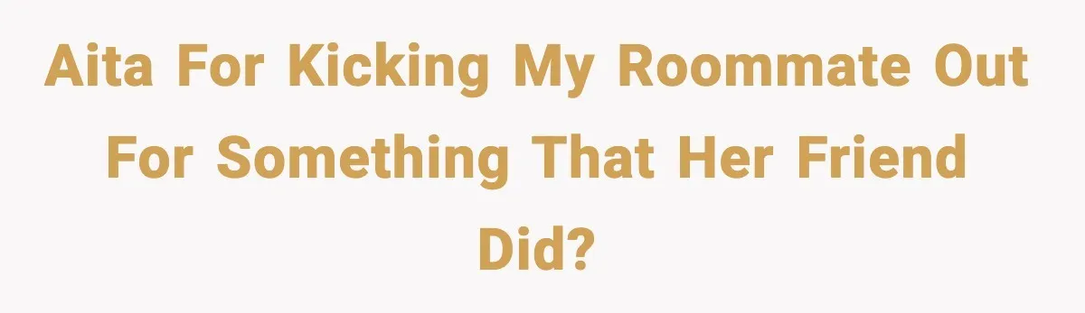 AITA for kicking my roommate out for something that her friend did?