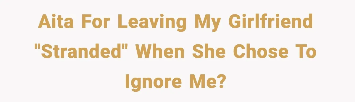 Man Leaves Girlfriend At Pumpkin Patch After She And Her Friends Ignore Him All Day AITA for leaving my girlfriend "stranded" when she chose to ignore me?