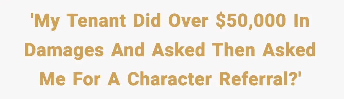 'My Tenant Did Over $50,000 in Damages and Asked Then Asked Me For A Character Referral?'