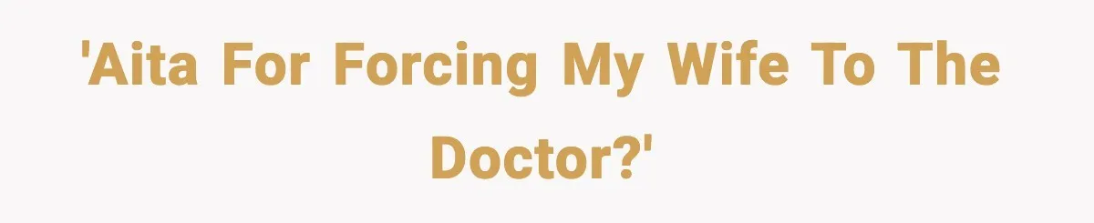 Man Pushes Wife To Get Help, She Accuses Him Of Betrayal 'AITA for forcing my wife to the doctor?'