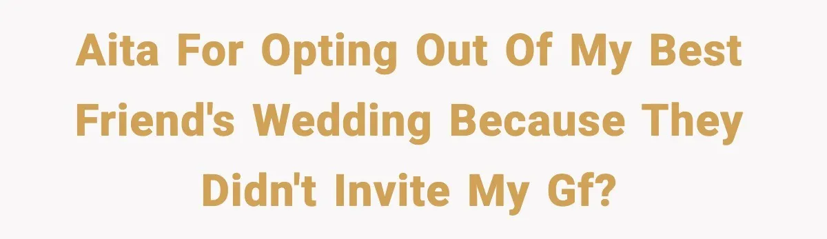 Man Refuses To Attend Best Friend’s Wedding After “No Ring, No Bring” Rule AITA for opting out of my best friend's wedding because they didn't invite my gf?