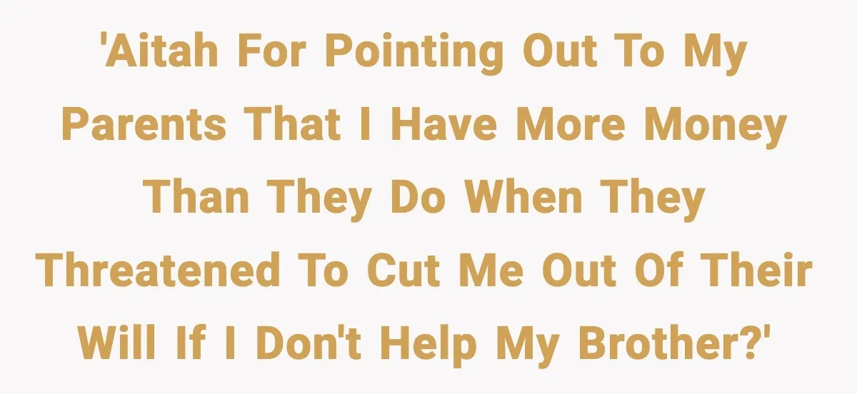 'AITAH for pointing out to my parents that I have more money than they do when they threatened to cut me out of their will if I don't help my...