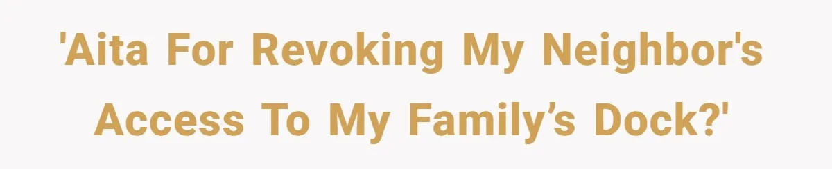 Man Revokes His Aunt Access To Shared Family Dock After Kids Take Boat During Unsupervised Moment 'AITA for revoking my neighbor's access to my family’s dock?'