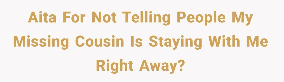 Man Shelters Runaway Cousin From “Cure” Camp, Refuses To Tell Family Right Away AITA for not telling people my missing cousin is staying with me right away?