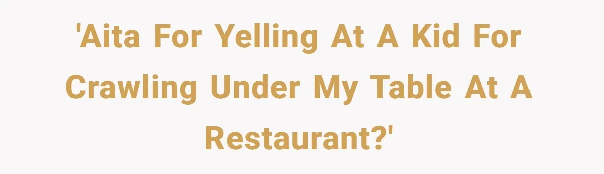 Man Snaps At Kid Crawling Under His Table, Mom Calls Him “Mean” For Ruining Pizza Night 'AITA for yelling at a kid for crawling under my table at a restaurant?'