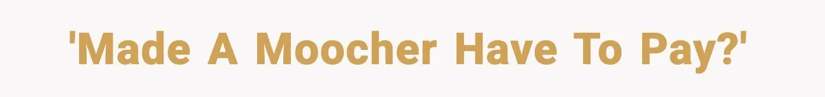 'Made a moocher have to pay?'