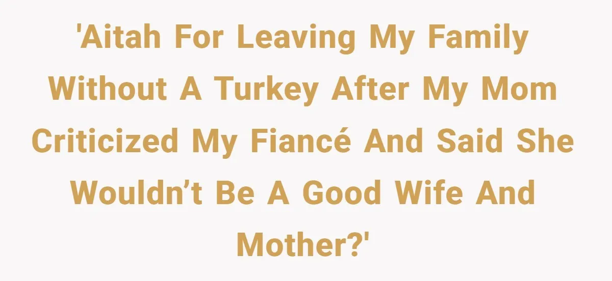 Man Takes His Fiancé And the Turkey After Mom Criticizes Her For Not Cooking 'AITAH for leaving my family without a turkey after my mom criticized my fiancé and said she wouldn’t be a good wife and mother?'