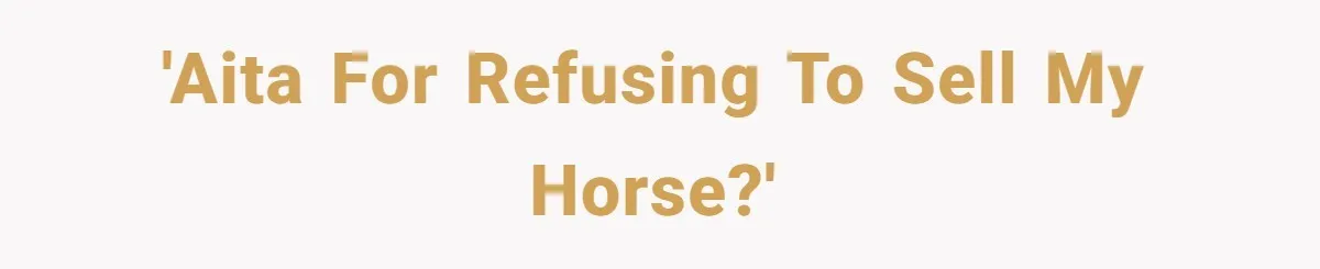 Man Tells Girlfriend To Sell Or Kill Her Horse To Prove She Loves Him 'AITA for refusing to sell my horse?'