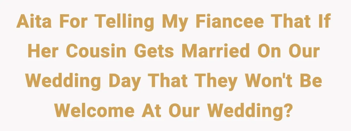 AITA for telling my fiancee that if her cousin gets married on our wedding day that they won't be welcome at our wedding?