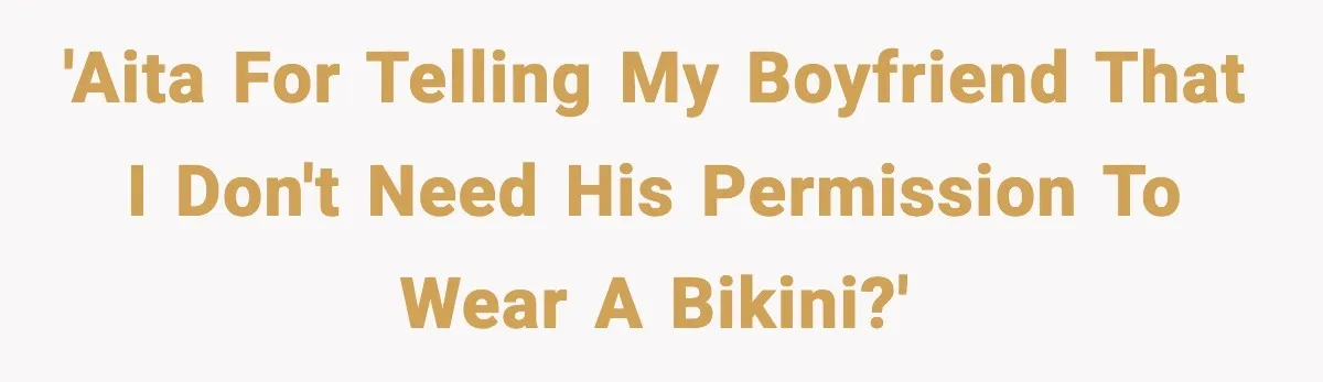 Man Told His Girlfriend She Needed Permission to Wear a Bikini 'AITA for telling my boyfriend that I don't need his permission to wear a bikini?'