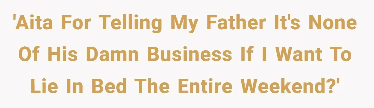Mature Daughter Defends Her Right To Stay In Bed All Weekend Against Father's Criticism 'AITA for telling my father it's none of his damn business if I want to lie in bed the entire weekend?'