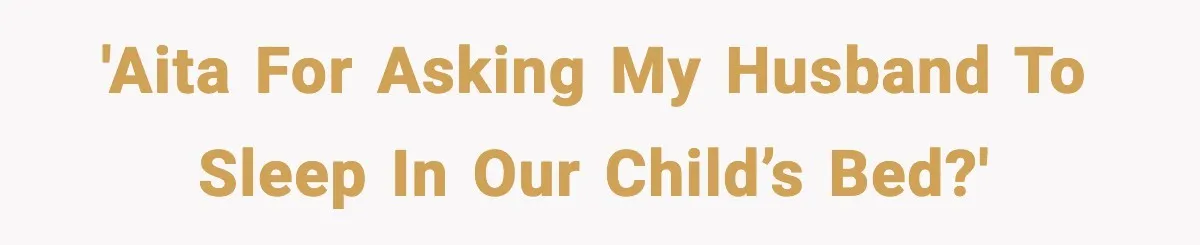 Mom Asks Her Husband to Sleep in the Toddler’s Bed and It Turns Into a Big Fight 'AITA for asking my husband to sleep in our child’s bed?'