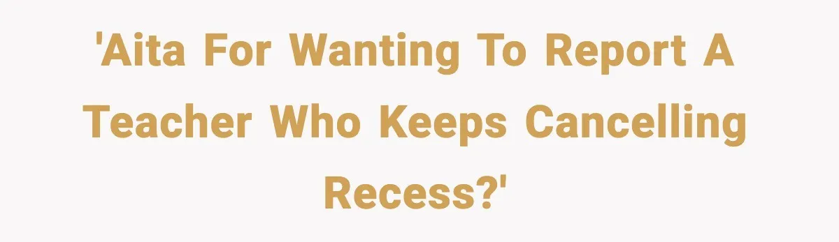 Mom Confronts School After Son Cries Daily Over Lost Recess 'AITA for wanting to report a teacher who keeps cancelling recess?'