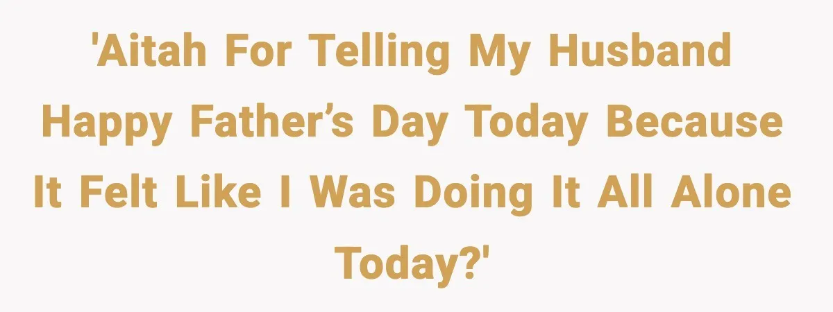 Mom Does Everything On “Her Day,” Tells Husband “Happy Father’s Day” Out Of Frustration 'AITAH for telling my husband Happy Father’s Day today because it felt like I was doing it all alone today?'
