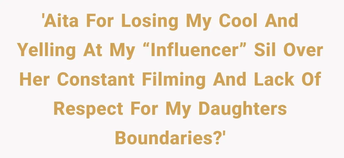 Mom Loses Her Cool After 'Influencer' SIL Keeps Pushing For More Content 'AITA for Losing My Cool and Yelling at My “Influencer” SIL Over Her Constant Filming and Lack of Respect for My Daughters Boundaries?'