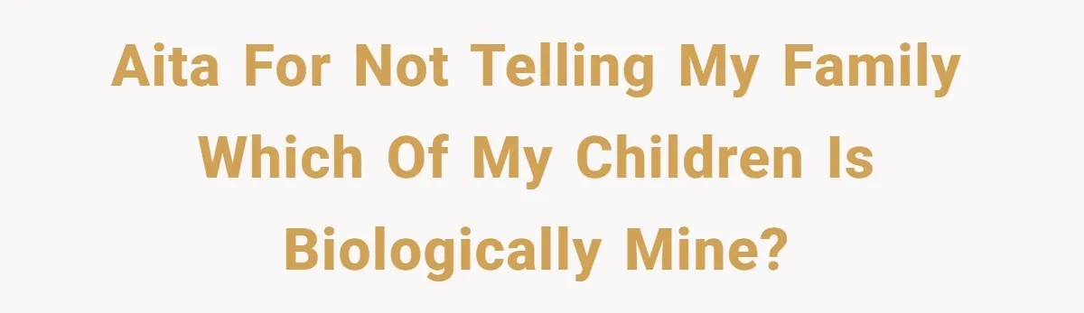 Mom Refuses To Reveal Which Son Is Hers, Family Calls Her Selfish Over “Irrelevant” Biology AITA for not telling my family which of my children is biologically mine?