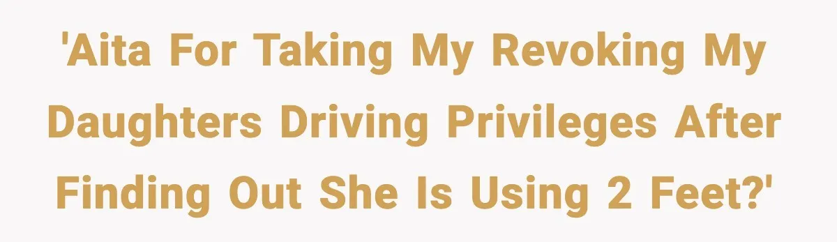 Mom Takes Driving Privileges After Daughter Refuses to Stop Using Two Feet 'AITA for taking my revoking my daughters driving privileges after finding out she is using 2 feet?'