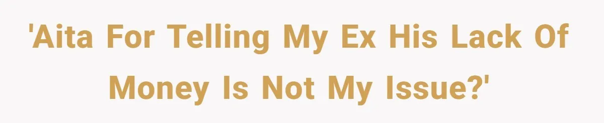 'AITA for telling my ex his lack of money is not my issue?'