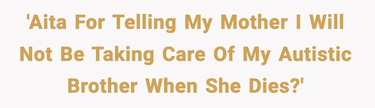 Mother Blames Child For Therapy Struggles After Remarriage And Faces Backlash 'AITA for telling my mother I will not be taking care of my autistic brother when she dies?'