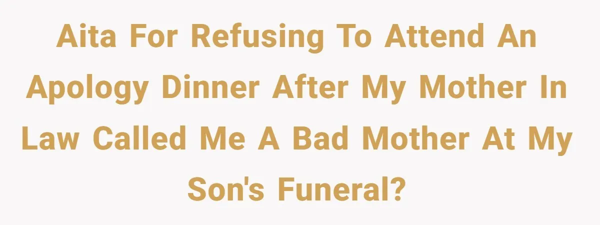 Aita for refusing to attend an apology dinner after my mother in law called me a bad mother at my son's funeral?