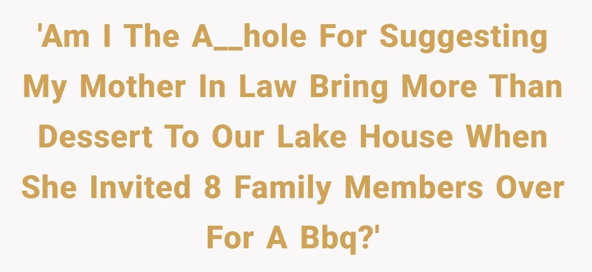 Mother In Law Treats Private Cabin Like An All Inclusive Resort For Her Extended Family 'Am I the a__hole for suggesting my mother in law bring more than dessert to our lake house when she invited 8 family members over for a bbq?'