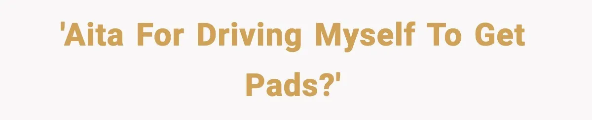 Mother Tells Bleeding Daughter To “Wait,” Gets Furious When She Doesn’t 'AITA for driving myself to get pads?'