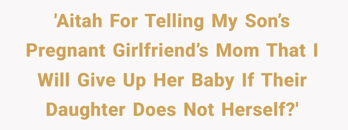 Mother Threatens Pregnant Teen Girlfriend's Family With Intentions To Give Up Her Baby 'AITAH for telling my son’s pregnant girlfriend’s mom that I will give up her baby if their daughter does not herself?'