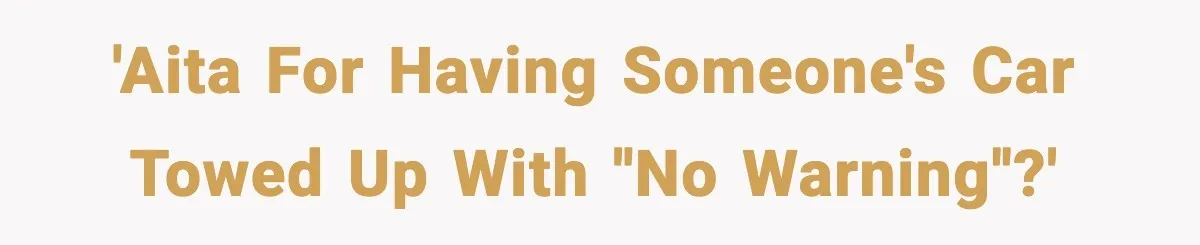 'AITA for having someone's car towed up with ''no warning''?'
