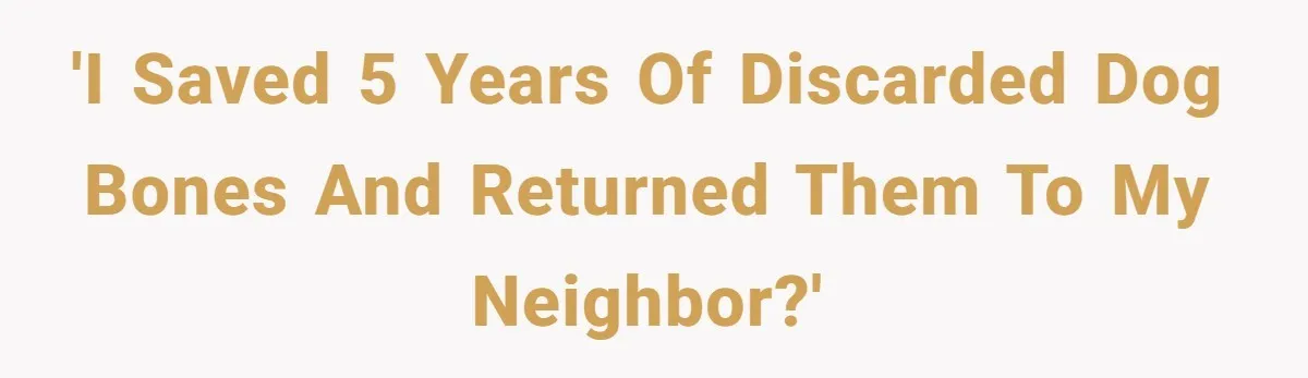 'I Saved 5 Years of Discarded Dog Bones and Returned Them to My Neighbor?'