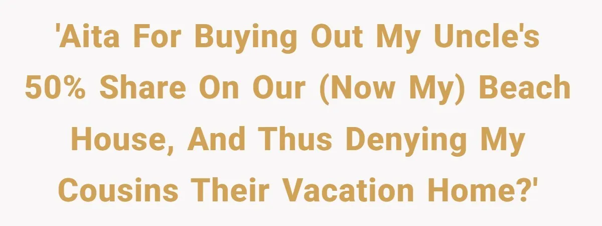 Nephew Buys Uncle's House To Help With Debt, Cousins Call Him A Thief 'AITA for buying out my Uncle's 50% share on our (now my) beach house, and thus denying my cousins their vacation home?'
