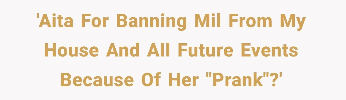 New Mom Bans Her MIL From All Family Events After Her Insensitive 'Prank' 'AITA for banning MIL from my house and all future events because of her "prank"?'