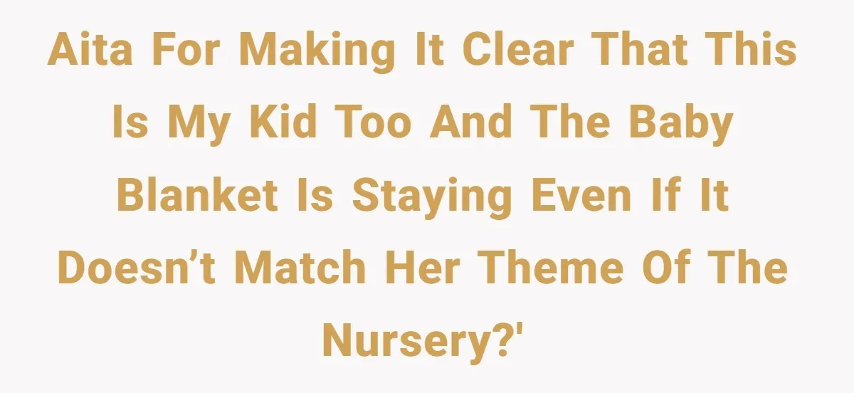Nursery Wars: Why One Dad Is Choosing Family History Over Pinterest Perfection AITA for making it clear that this is my kid too and the baby blanket is staying even if it doesn’t match her theme of the nursery?'
