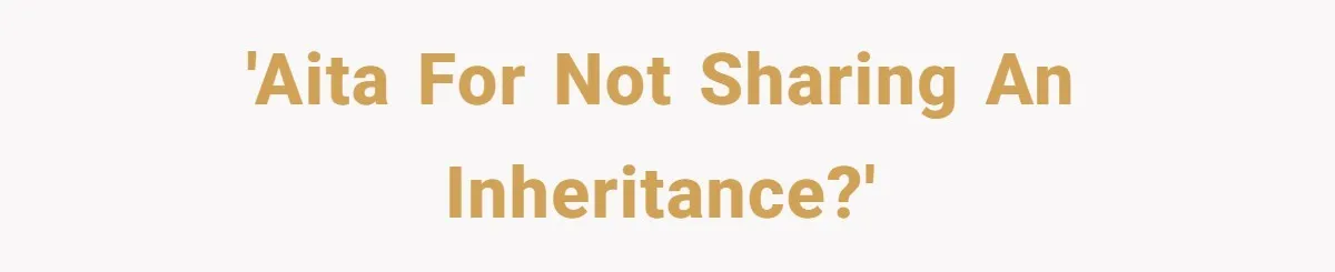 Only Child Refuses To Share Inheritance, Believing They Are Legally Right 'AITA for not sharing an inheritance?'