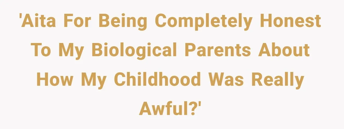 Orphan Melts Down As Biological Parents "Ambush" With Their Own Families And Happiness 'AITA for being completely honest to my biological parents about how my childhood was really awful?'