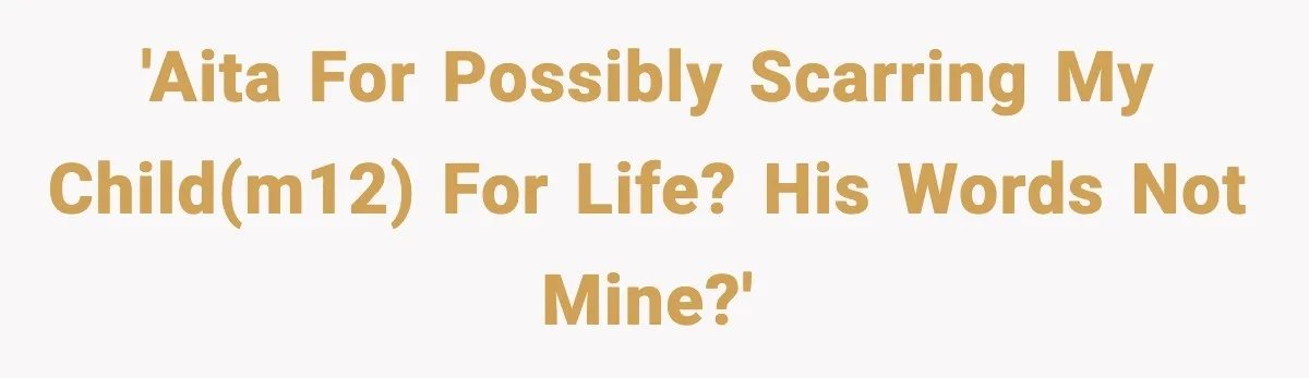 'AITA for possibly scarring my child(M12) for life? His words not mine?'