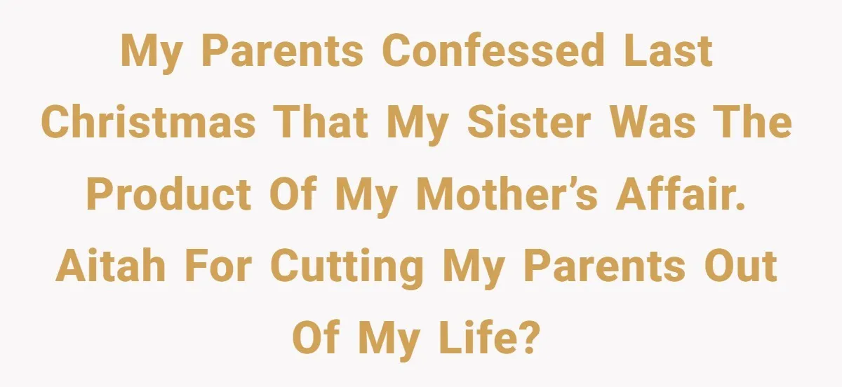 Parents Admit Sister Is Affair Child And Say They Never Loved Her, Brother Cuts Them Off To Stand By Her My parents confessed last Christmas that my sister was the product of my mother’s affair. AITAH for cutting my parents out of my life?