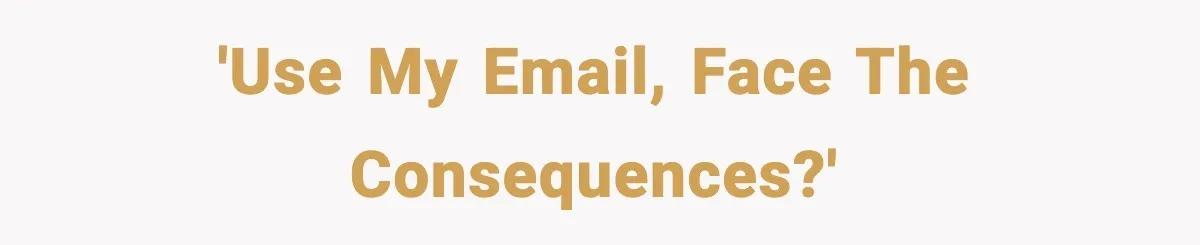 'Use my email, face the consequences?'