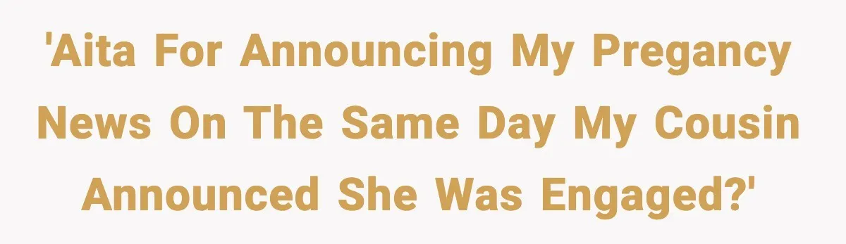Pregnant Woman Shares Baby News, Cousin Claims She “Stole” Her Engagement Moment 'AITA for announcing my pregancy news on the same day my cousin announced she was engaged?'