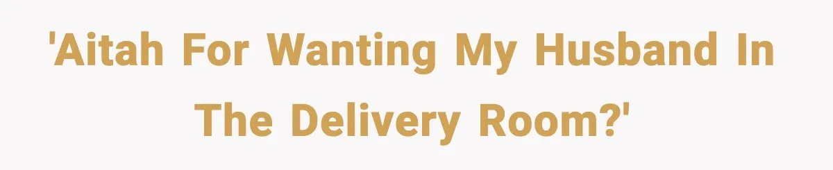 Pregnant Woman Wants Husband In Delivery Room, He Refuses And Says It’s “Not A Thing” 'AITAH for wanting my husband in the delivery room?'