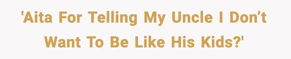 'AITA for telling my uncle I don’t want to be like his kids?'